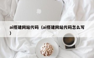 大连ai搭建网站代码（ai搭建网站代码怎么写）