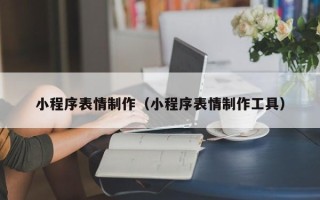 大连小程序表情制作（小程序表情制作工具）