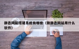大连静态网站搭建系统有哪些（做静态网站用什么软件）