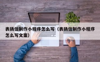 大连表扬信制作小程序怎么写（表扬信制作小程序怎么写文案）