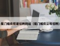 大连厦门婚庆搭建招聘网站（厦门婚庆公司招聘）