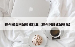 大连徐州综合网站搭建行业（徐州网站建站模板）