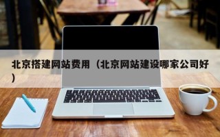 大连北京搭建网站费用（北京网站建设哪家公司好）