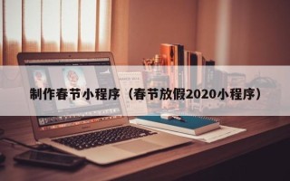 大连制作春节小程序（春节放假2020小程序）
