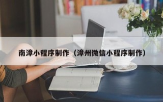 大连南漳小程序制作（漳州微信小程序制作）
