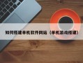 大连如何搭建单机软件网站（单机游戏搭建）