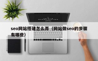 大连seo网站搭建怎么弄（网站做seo的步骤有哪些）